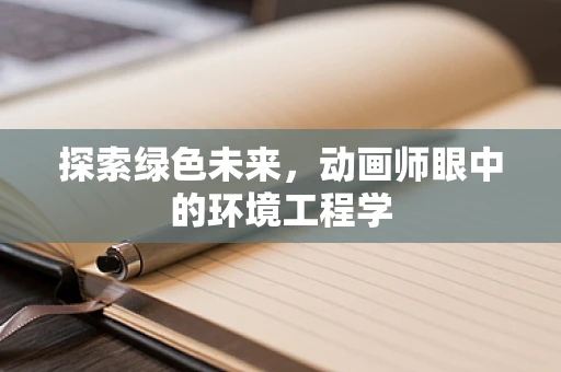探索绿色未来，动画师眼中的环境工程学