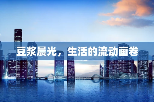 豆浆晨光，生活的流动画卷