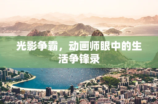 光影争霸，动画师眼中的生活争锋录