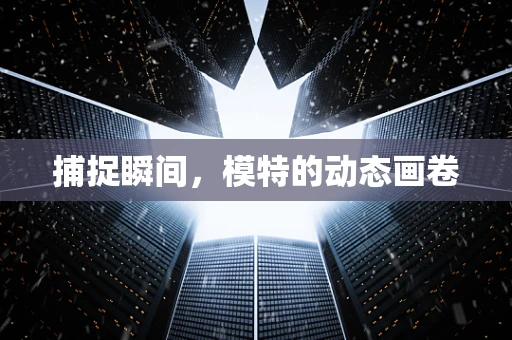 捕捉瞬间，模特的动态画卷