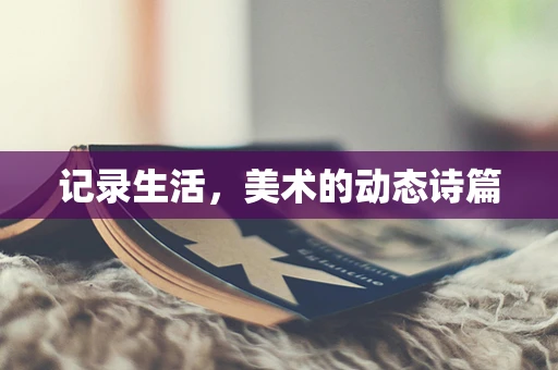 记录生活，美术的动态诗篇