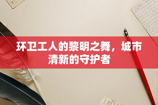 环卫工人的黎明之舞，城市清新的守护者