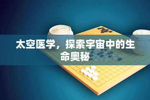 太空医学，探索宇宙中的生命奥秘