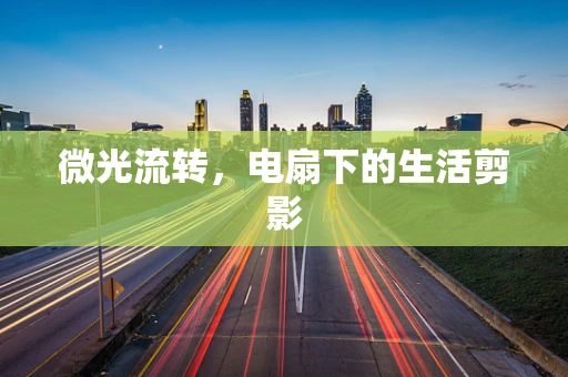 微光流转，电扇下的生活剪影