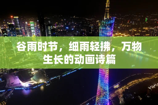 谷雨时节，细雨轻拂，万物生长的动画诗篇
