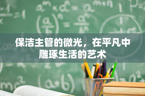 保洁主管的微光，在平凡中雕琢生活的艺术