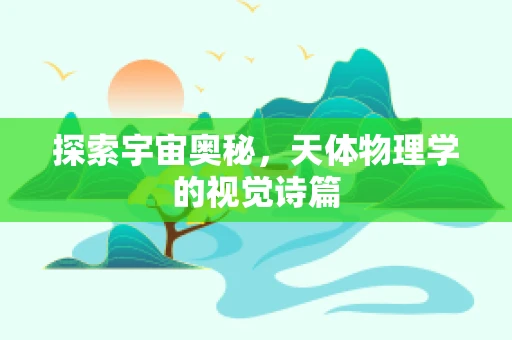 探索宇宙奥秘，天体物理学的视觉诗篇