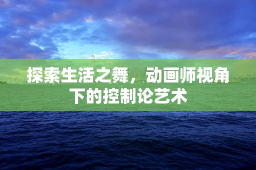 探索生活之舞，动画师视角下的控制论艺术