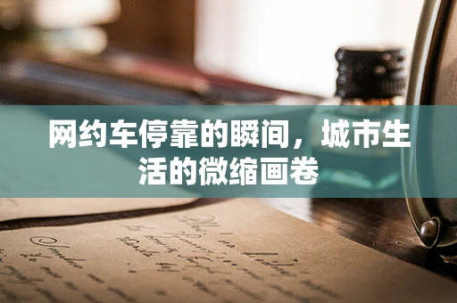 网约车停靠的瞬间，城市生活的微缩画卷