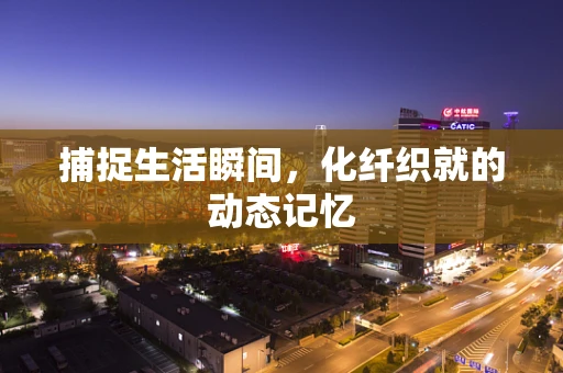 捕捉生活瞬间，化纤织就的动态记忆