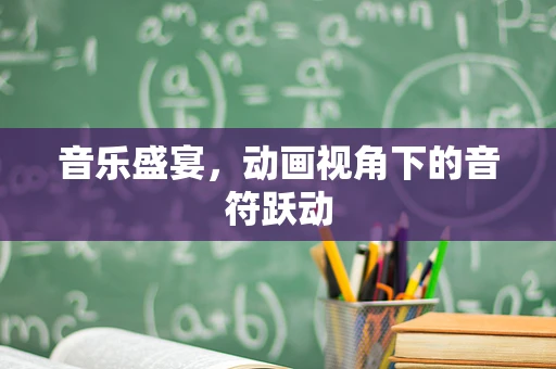 音乐盛宴，动画视角下的音符跃动