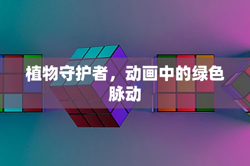 植物守护者，动画中的绿色脉动