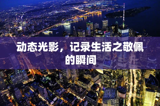 动态光影，记录生活之敬佩的瞬间