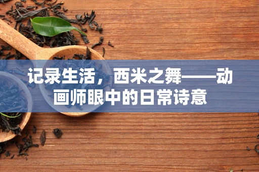 记录生活，西米之舞——动画师眼中的日常诗意