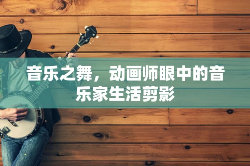 音乐之舞，动画师眼中的音乐家生活剪影