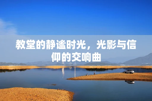 教堂的静谧时光，光影与信仰的交响曲