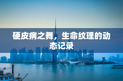 硬皮病之舞，生命纹理的动态记录