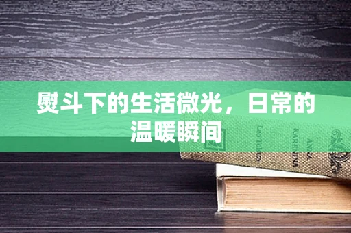 熨斗下的生活微光，日常的温暖瞬间