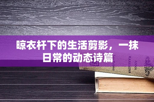 晾衣杆下的生活剪影，一抹日常的动态诗篇