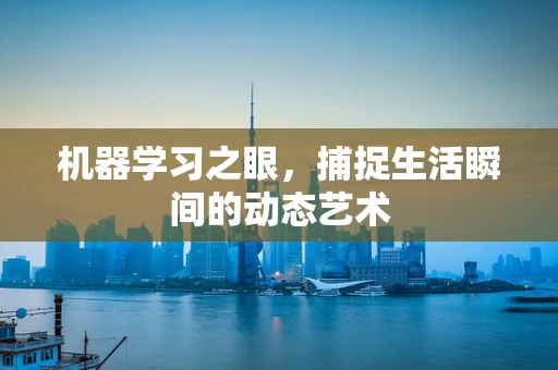 机器学习之眼，捕捉生活瞬间的动态艺术