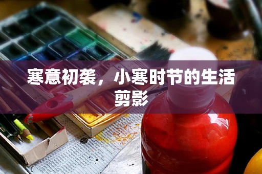 寒意初袭，小寒时节的生活剪影