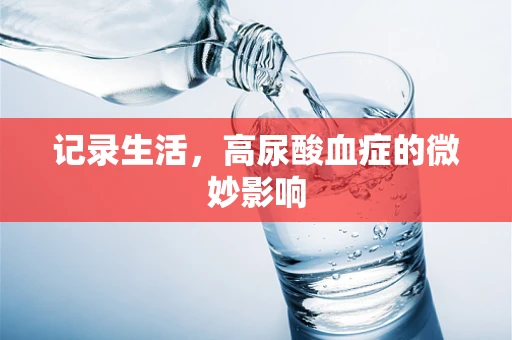 记录生活，高尿酸血症的微妙影响