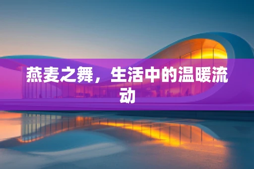 燕麦之舞，生活中的温暖流动