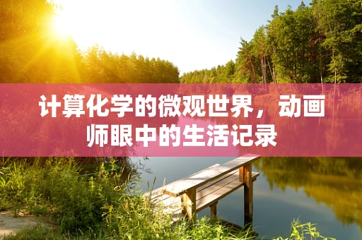 计算化学的微观世界，动画师眼中的生活记录