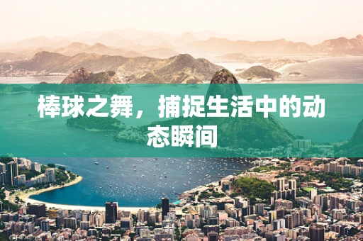 棒球之舞，捕捉生活中的动态瞬间