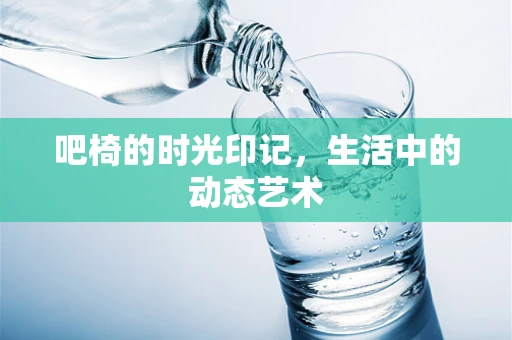 吧椅的时光印记，生活中的动态艺术