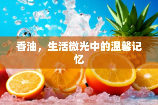 香油，生活微光中的温馨记忆