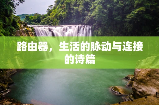 路由器，生活的脉动与连接的诗篇