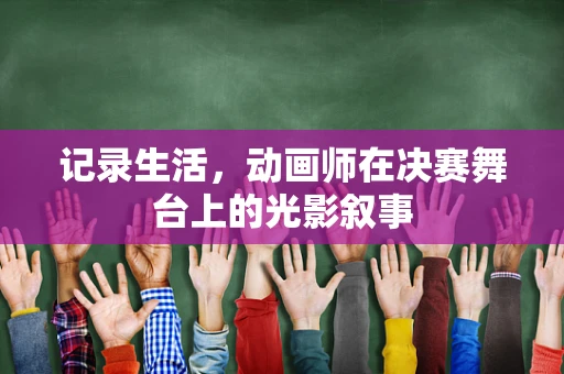记录生活，动画师在决赛舞台上的光影叙事