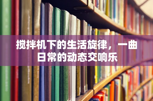 搅拌机下的生活旋律，一曲日常的动态交响乐