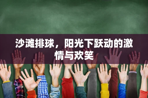 沙滩排球，阳光下跃动的激情与欢笑