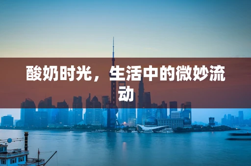 酸奶时光，生活中的微妙流动