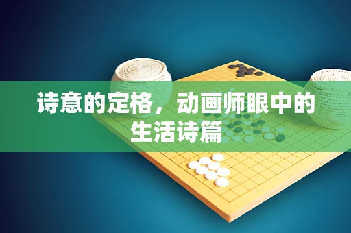 诗意的定格，动画师眼中的生活诗篇