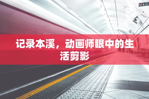 记录本溪，动画师眼中的生活剪影
