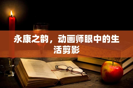 永康之韵，动画师眼中的生活剪影
