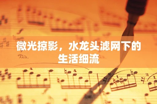 微光掠影，水龙头滤网下的生活细流