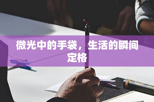 微光中的手袋，生活的瞬间定格