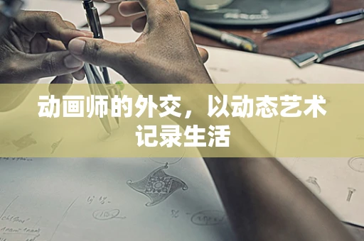 动画师的外交，以动态艺术记录生活
