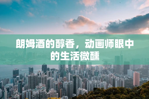 朗姆酒的醇香，动画师眼中的生活微醺