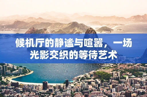 候机厅的静谧与喧嚣，一场光影交织的等待艺术