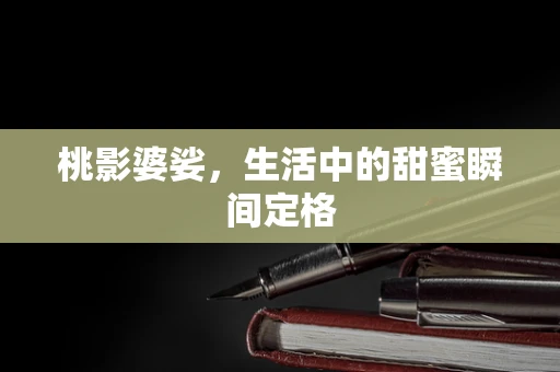 桃影婆娑，生活中的甜蜜瞬间定格