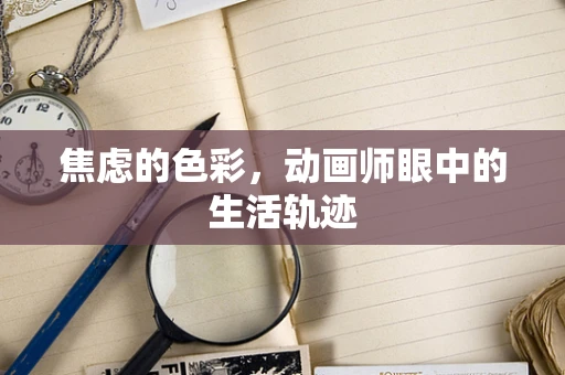 焦虑的色彩，动画师眼中的生活轨迹