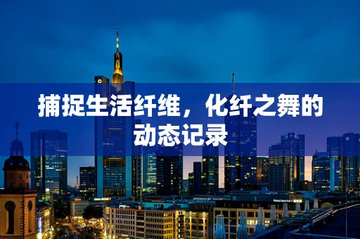 捕捉生活纤维，化纤之舞的动态记录