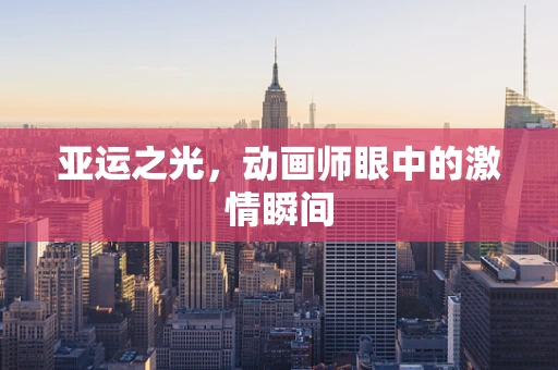 亚运之光，动画师眼中的激情瞬间