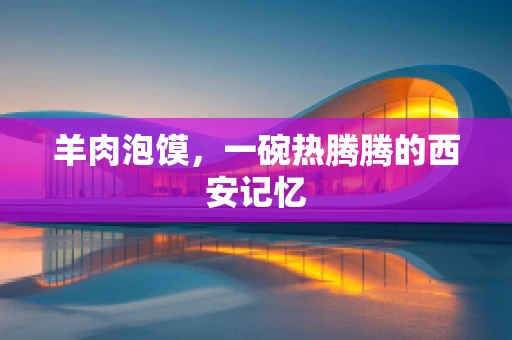 羊肉泡馍，一碗热腾腾的西安记忆