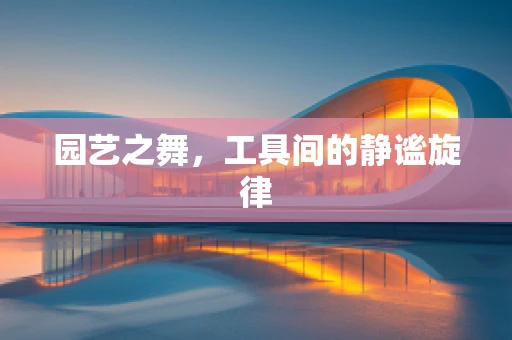园艺之舞，工具间的静谧旋律